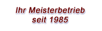 Ihr Meisterbetrieb seit 1985